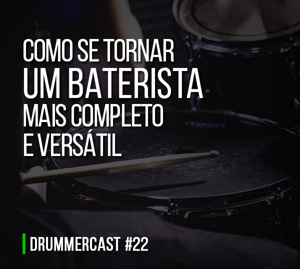 Como se tornar um Baterista mais completo e versátil - Drummercast #22