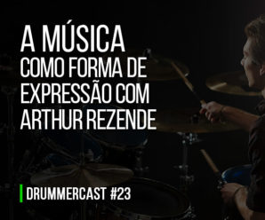 A música como forma de expressão com Arthur Rezende – Drummercast #23