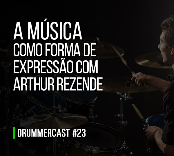 A música como forma de expressão com Arthur Rezende – Drummercast #23